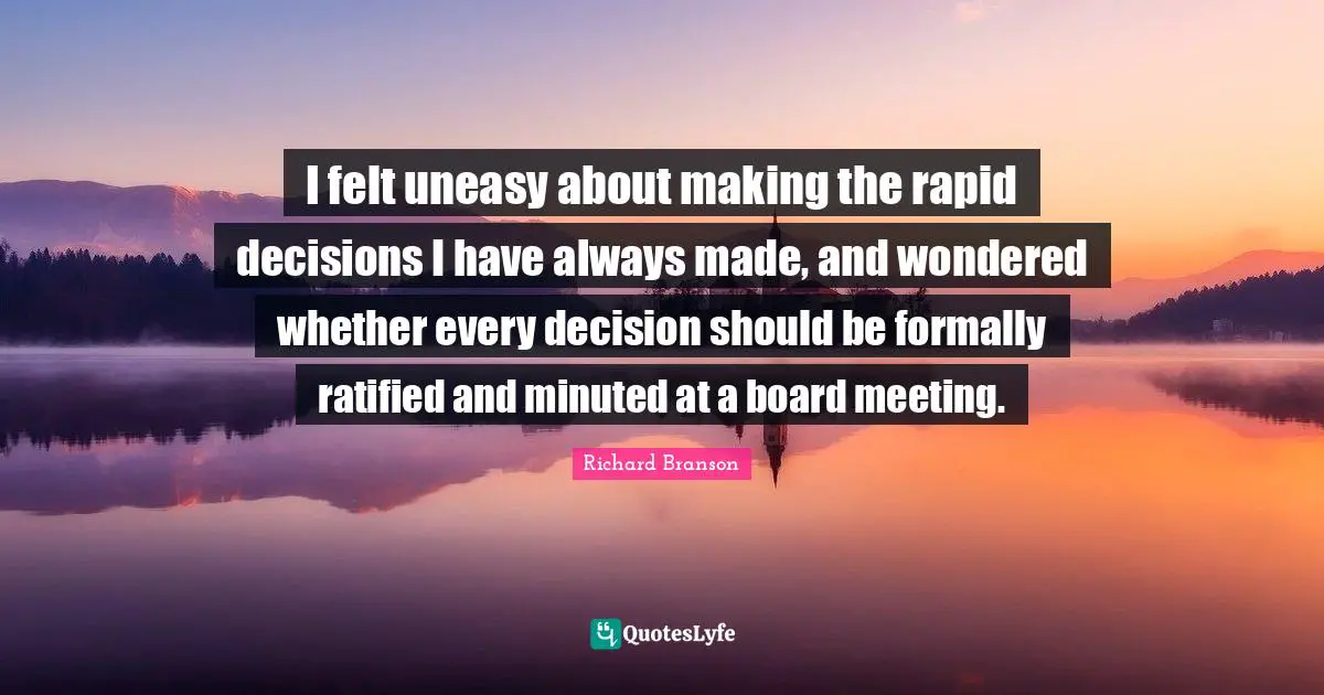 I felt uneasy about making the rapid decisions I have always made, and wondered whether every decision should be formally ratified and minuted at a board meeting.