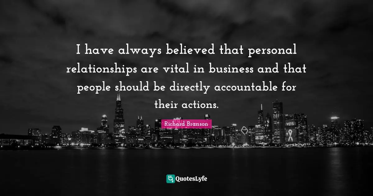 I have always believed that personal relationships are vital in business and that people should be directly accountable for their actions.