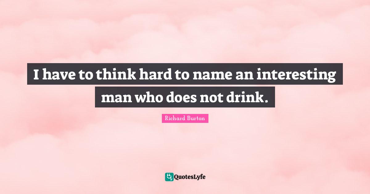 I have to think hard to name an interesting man who does not drink.