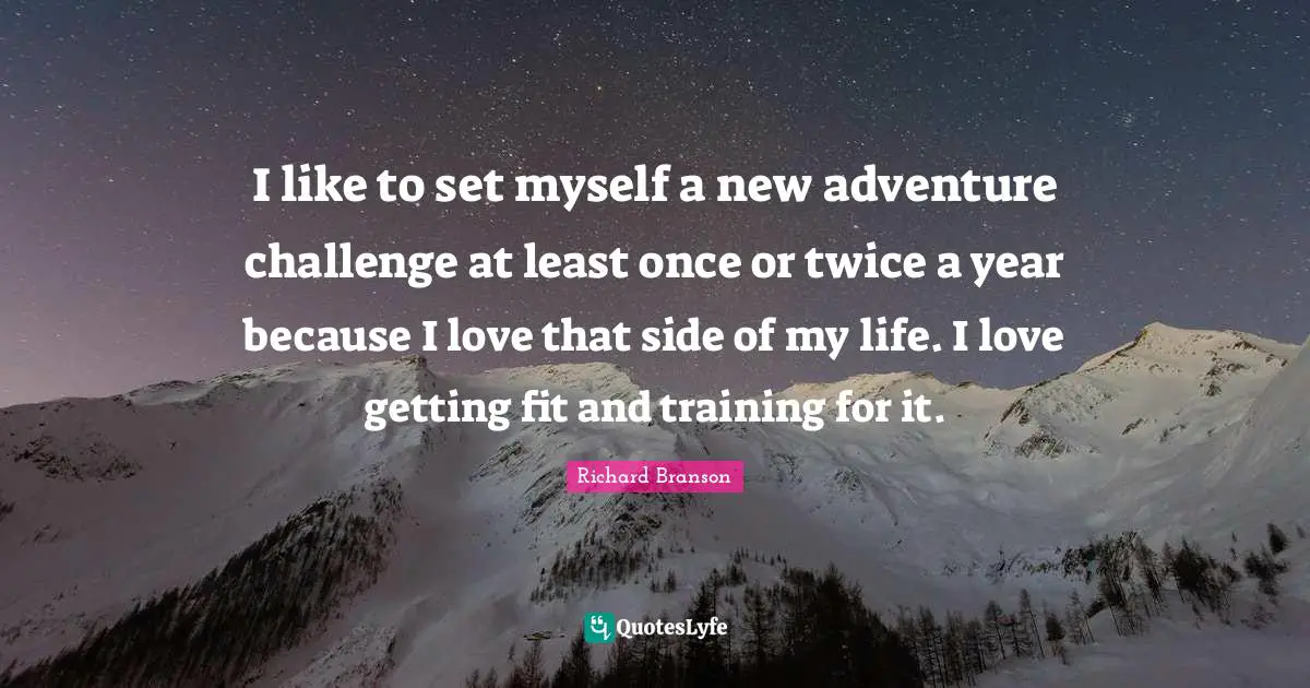 I like to set myself a new adventure challenge at least once or twice a year because I love that side of my life. I love getting fit and training for it.
