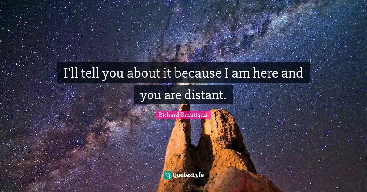 I'll tell you about it because I am here and you are distant.