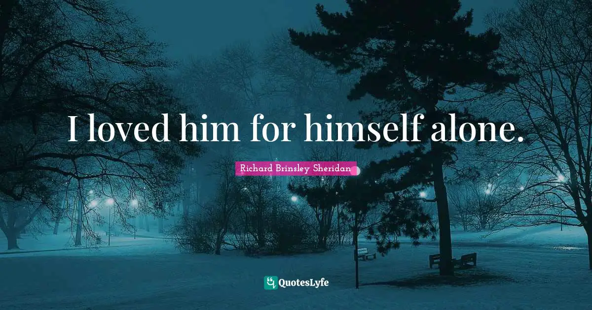 I loved him for himself alone.