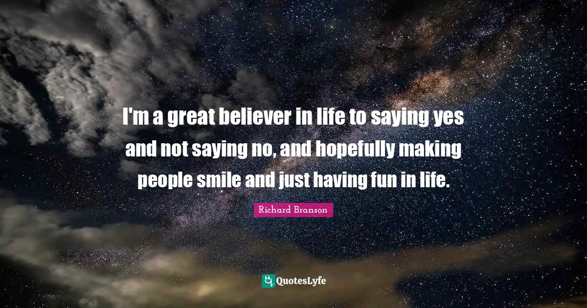 Saying Yes Quotes: "I'm a great believer in life to saying yes and not saying no, and hopefully making people smile and just having fun in life."