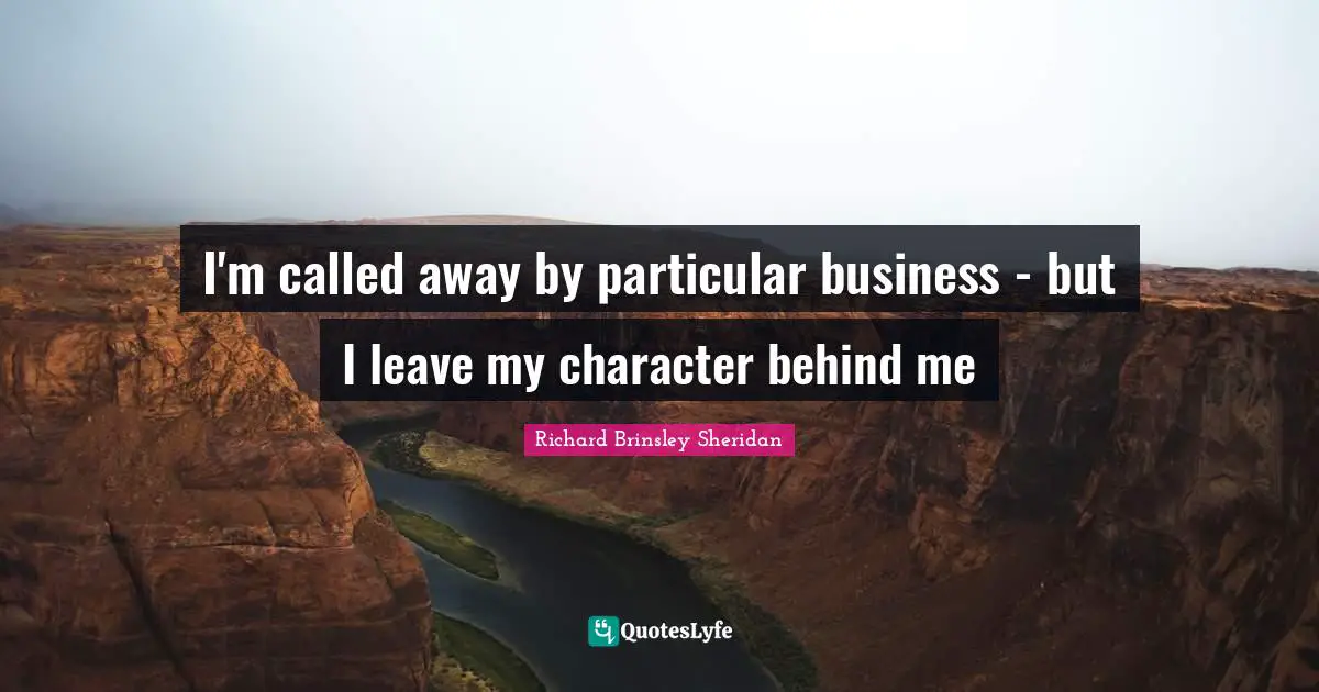I'm called away by particular business - but I leave my character behind me