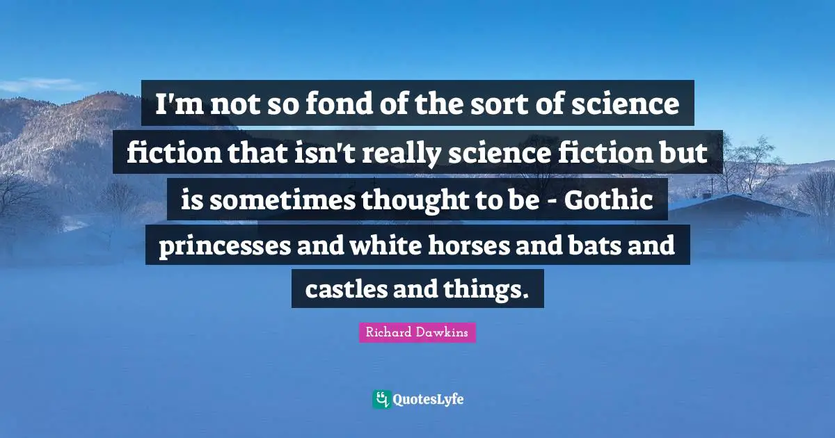 Science Fiction Quotes: "I'm not so fond of the sort of science fiction that isn't really science fiction but is sometimes thought to be - Gothic princesses and white horses and bats and castles and things."