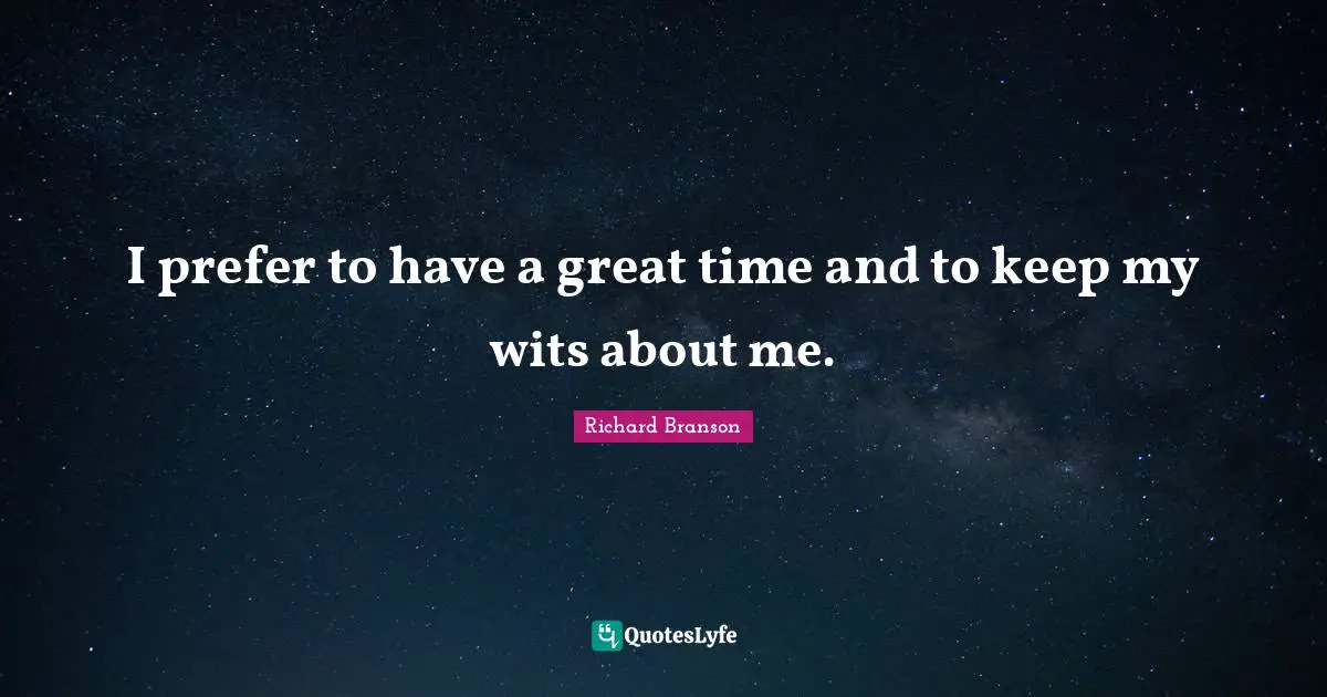 I prefer to have a great time and to keep my wits about me.