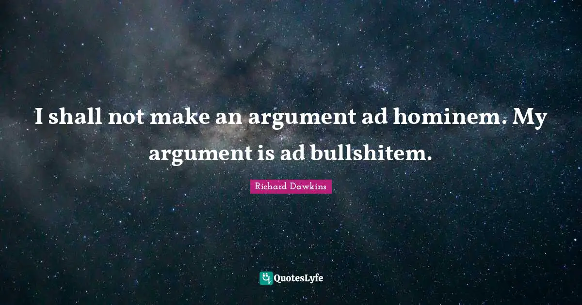 Richard Dawkins Quotes: "I shall not make an argument ad hominem. My argument is ad bullshitem."