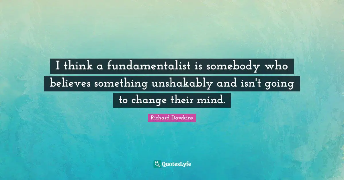 Fundamentalist Quotes: "I think a fundamentalist is somebody who believes something unshakably and isn't going to change their mind."