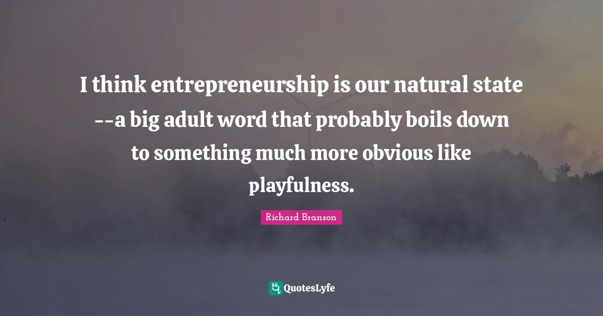 Entrepreneurship Quotes: "I think entrepreneurship is our natural state--a big adult word that probably boils down to something much more obvious like playfulness."