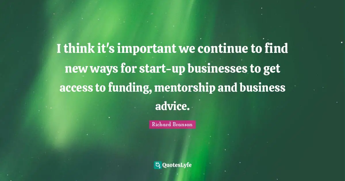 I think it's important we continue to find new ways for start-up businesses to get access to funding, mentorship and business advice.