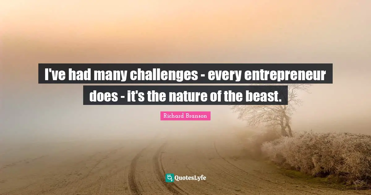 I've had many challenges - every entrepreneur does - it's the nature of the beast.