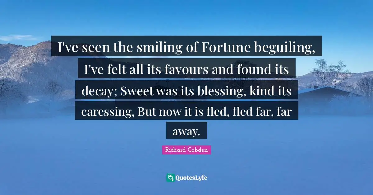 I've seen the smiling of Fortune beguiling, I've felt all its favours and found its decay; Sweet was its blessing, kind its caressing, But now it is fled, fled far, far away.