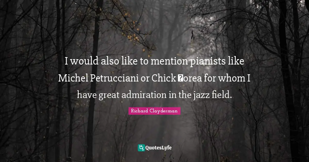 Richard Clayderman Quotes: "I would also like to mention pianists like Michel Petrucciani or Chick Сorea for whom I have great admiration in the jazz field."