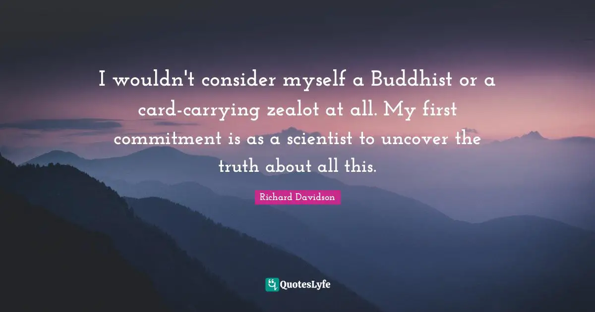 Zealot Quotes: "I wouldn't consider myself a Buddhist or a card-carrying zealot at all. My first commitment is as a scientist to uncover the truth about all this."