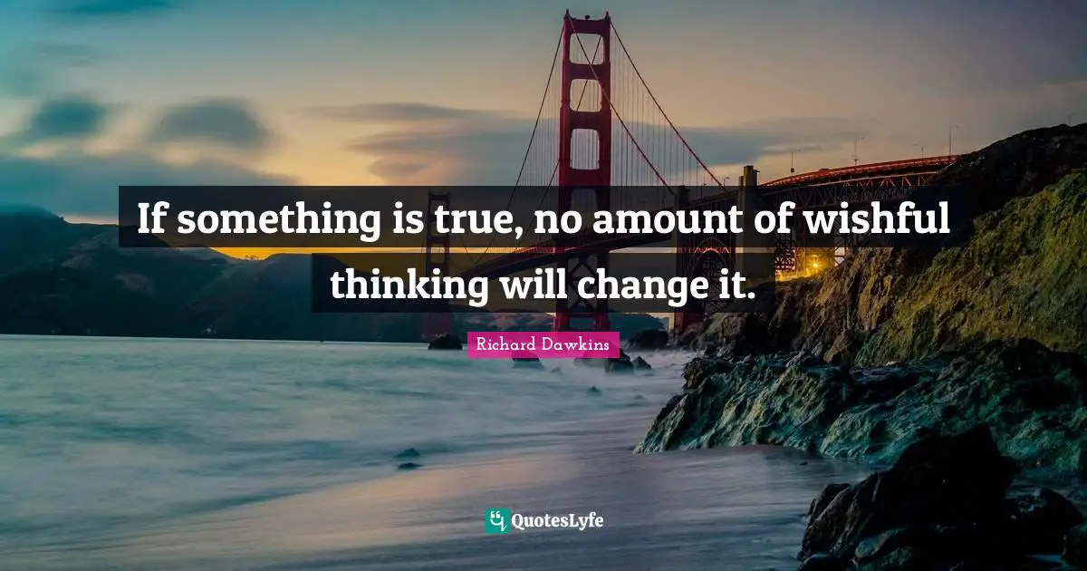 Richard Dawkins Quotes: "If something is true, no amount of wishful thinking will change it."