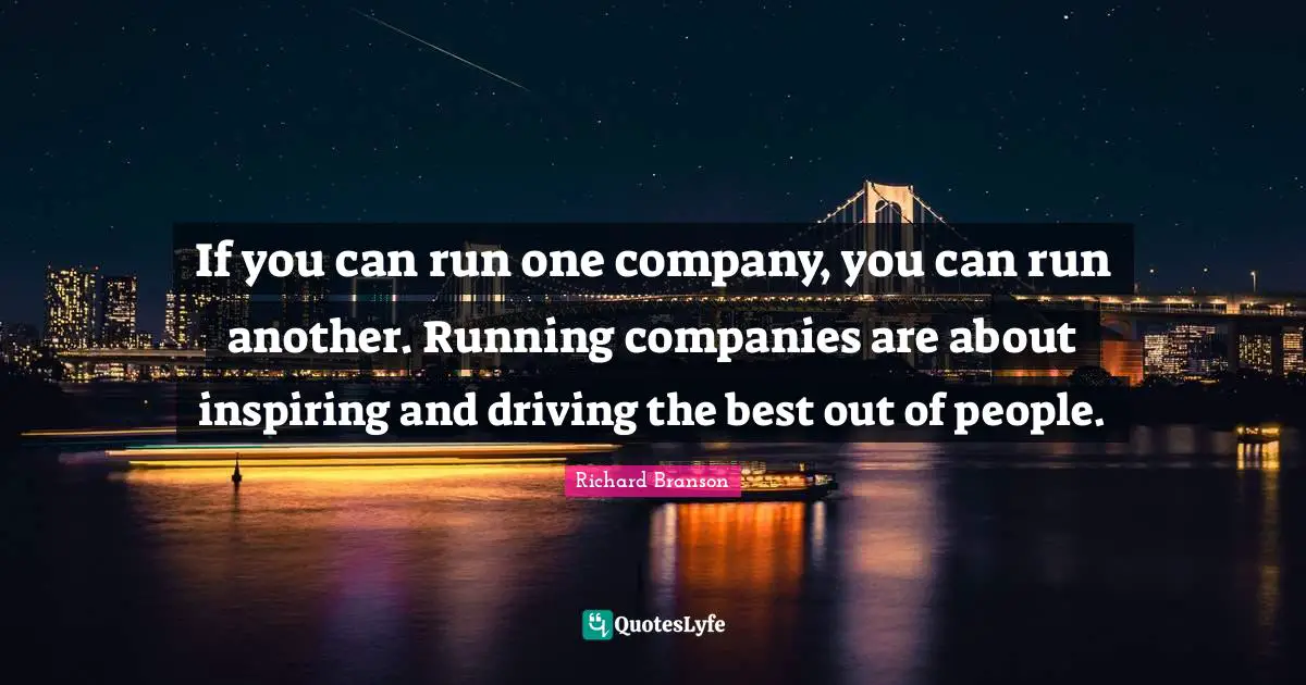 If you can run one company, you can run another. Running companies are about inspiring and driving the best out of people.