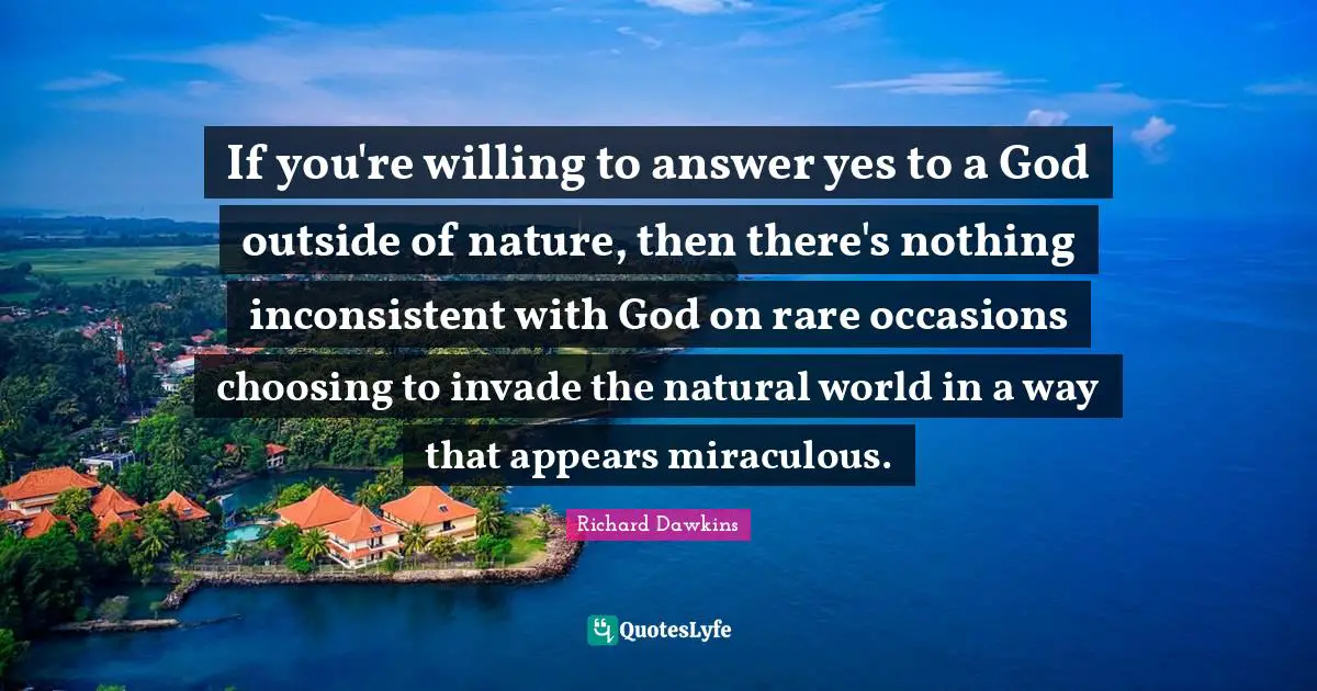 Occasions Quotes: "If you're willing to answer yes to a God outside of nature, then there's nothing inconsistent with God on rare occasions choosing to invade the natural world in a way that appears miraculous."