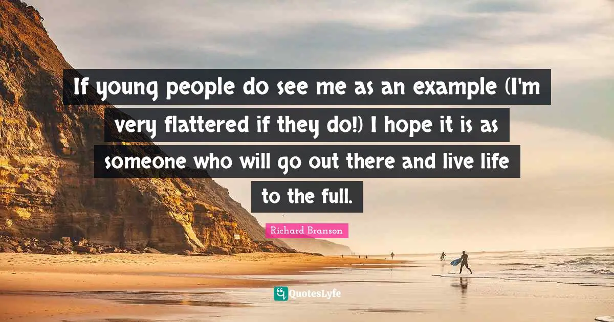 If young people do see me as an example (I'm very flattered if they do!) I hope it is as someone who will go out there and live life to the full.