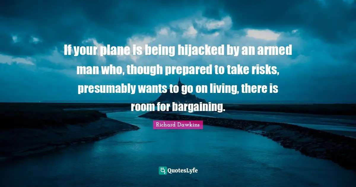 If your plane is being hijacked by an armed man who, though prepared to take risks, presumably wants to go on living, there is room for bargaining.