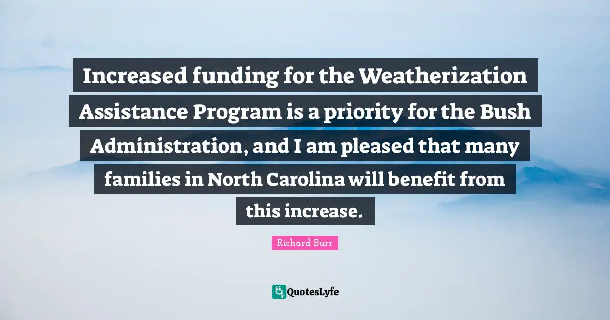 Increased funding for the Weatherization Assistance Program is a priority for the Bush Administration, and I am pleased that many families in North Carolina will benefit from this increase.