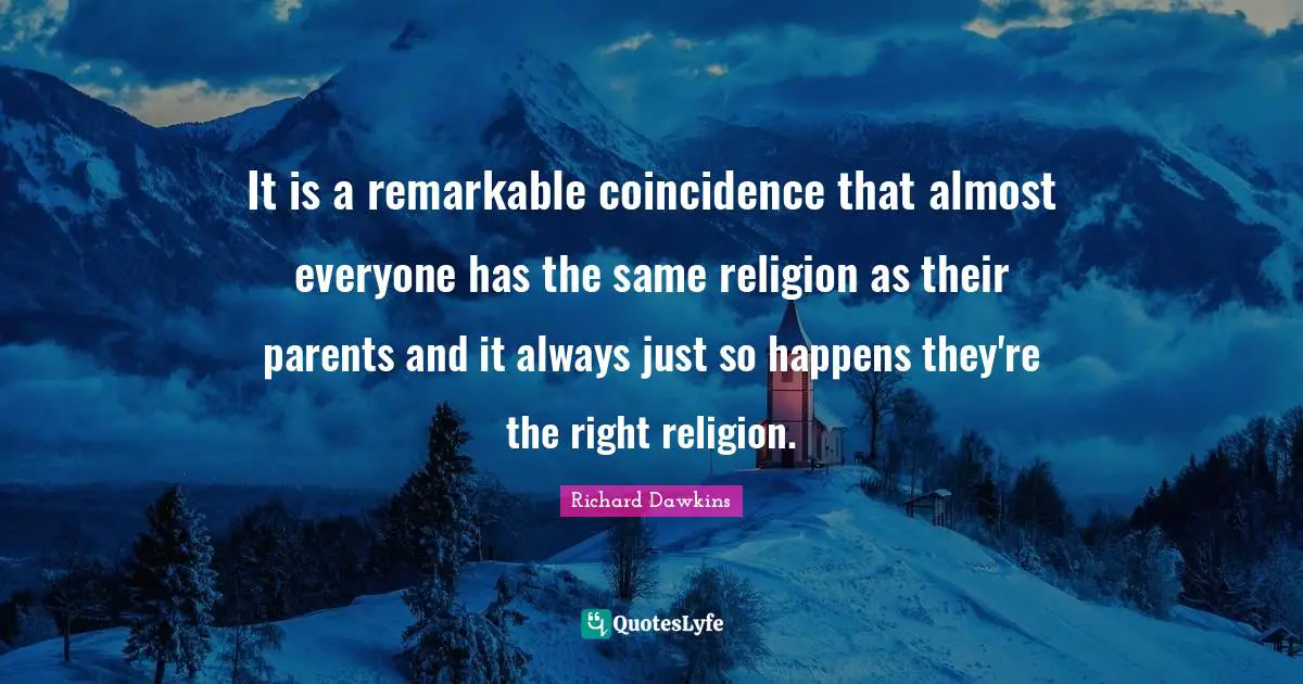 It is a remarkable coincidence that almost everyone has the same religion as their parents and it always just so happens they're the right religion.