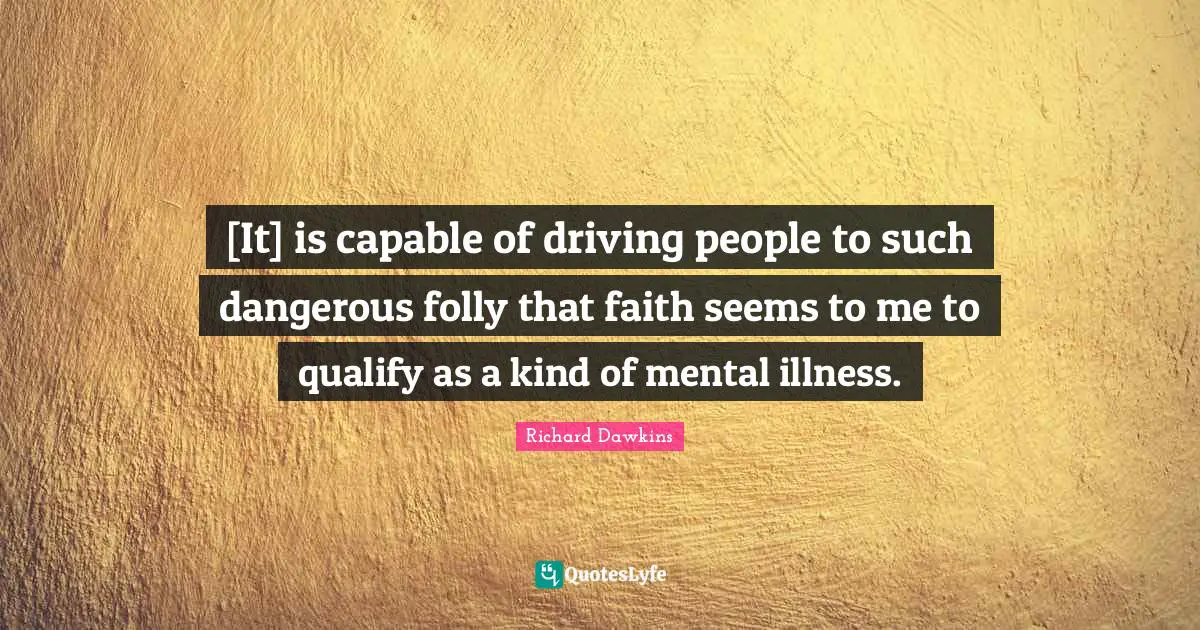 [It] is capable of driving people to such dangerous folly that faith seems to me to qualify as a kind of mental illness.