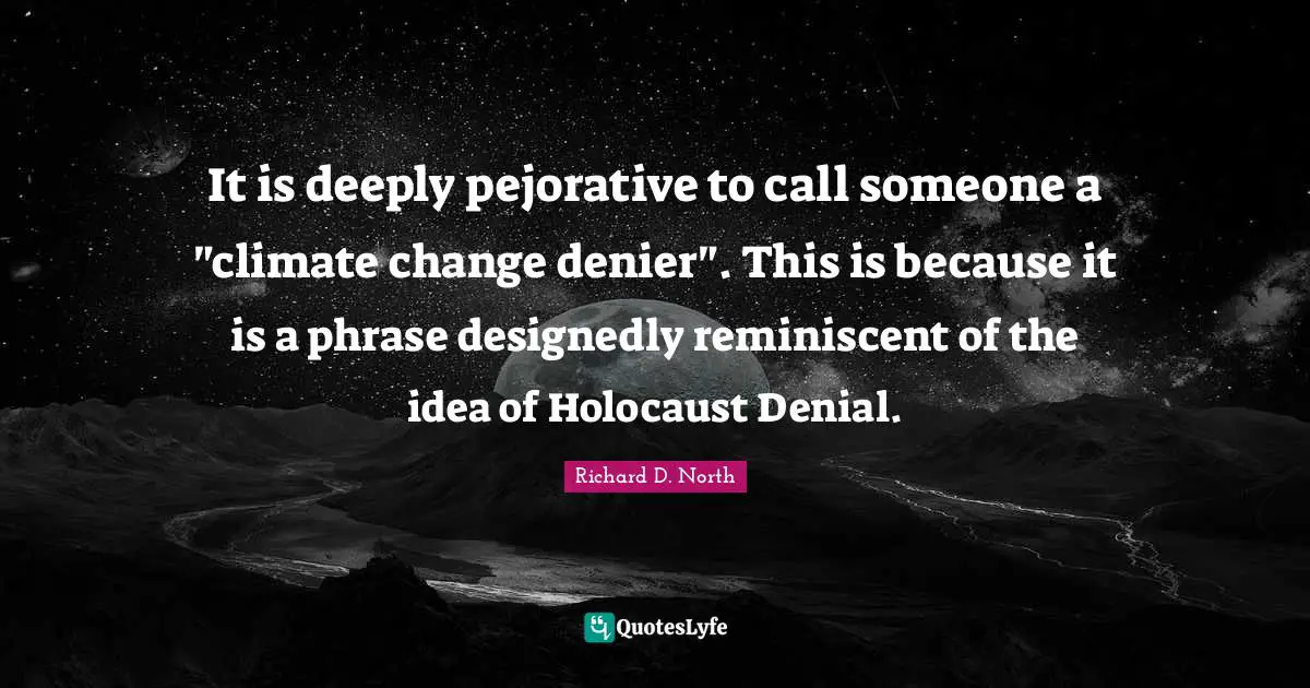 It is deeply pejorative to call someone a "climate change denier". This is because it is a phrase designedly reminiscent of the idea of Holocaust Denial.