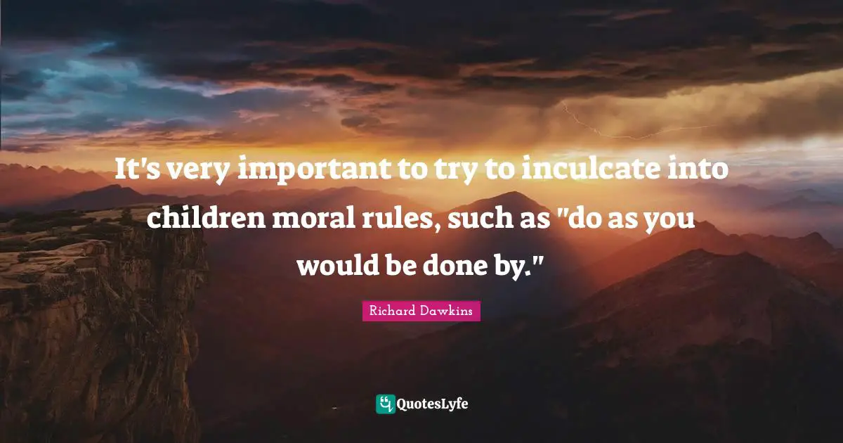 It's very important to try to inculcate into children moral rules, such as "do as you would be done by."