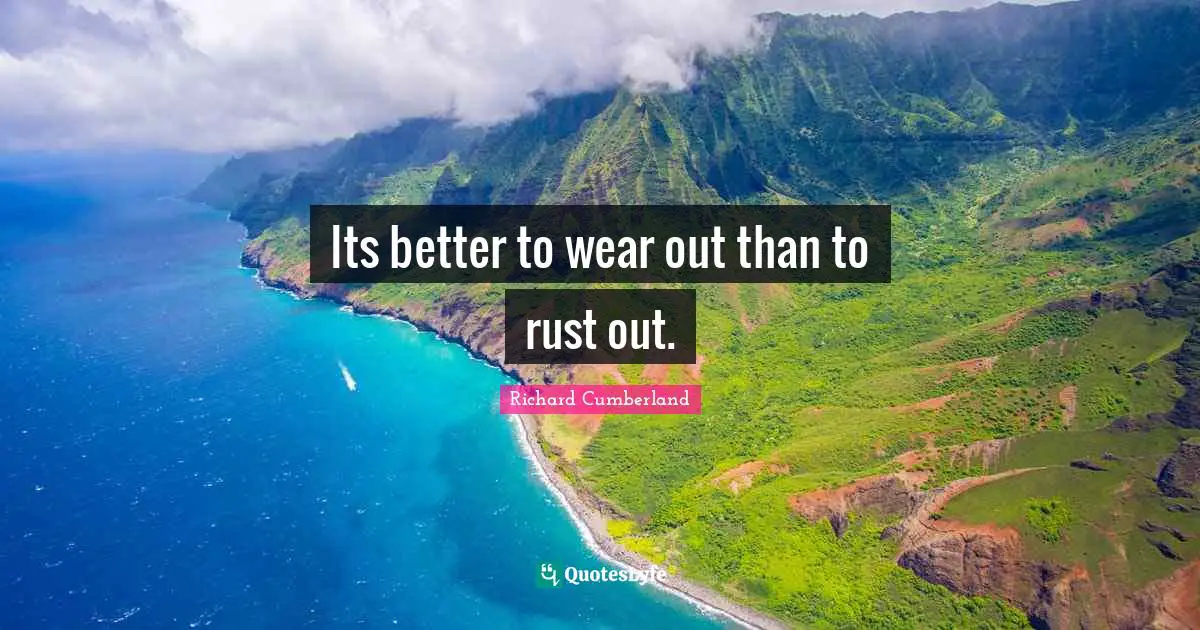 Its better to wear out than to rust out.