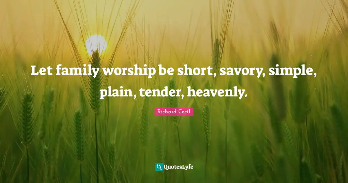 Richard Cecil Quotes: "Let family worship be short, savory, simple, plain, tender, heavenly."