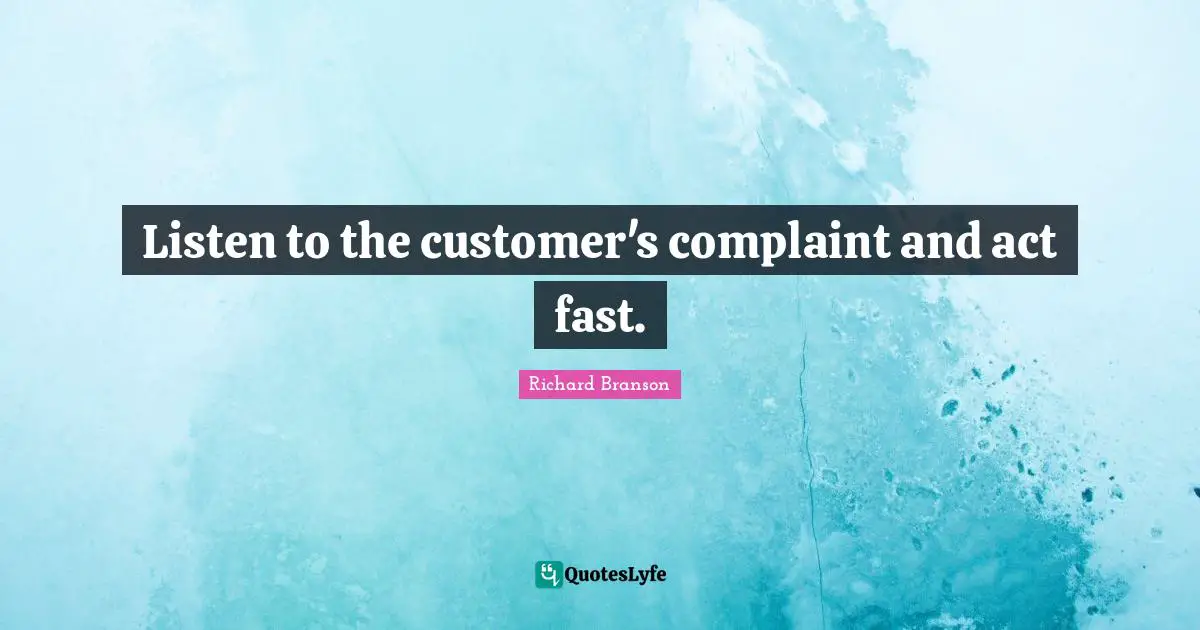 Listen to the customer's complaint and act fast.
