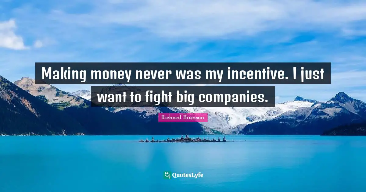Making money never was my incentive. I just want to fight big companies.