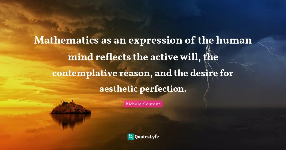 Mathematics as an expression of the human mind reflects the active will, the contemplative reason, and the desire for aesthetic perfection.