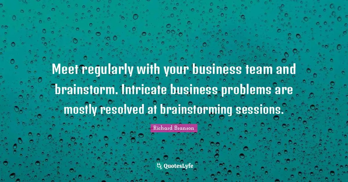 Meet regularly with your business team and brainstorm. Intricate business problems are mostly resolved at brainstorming sessions.