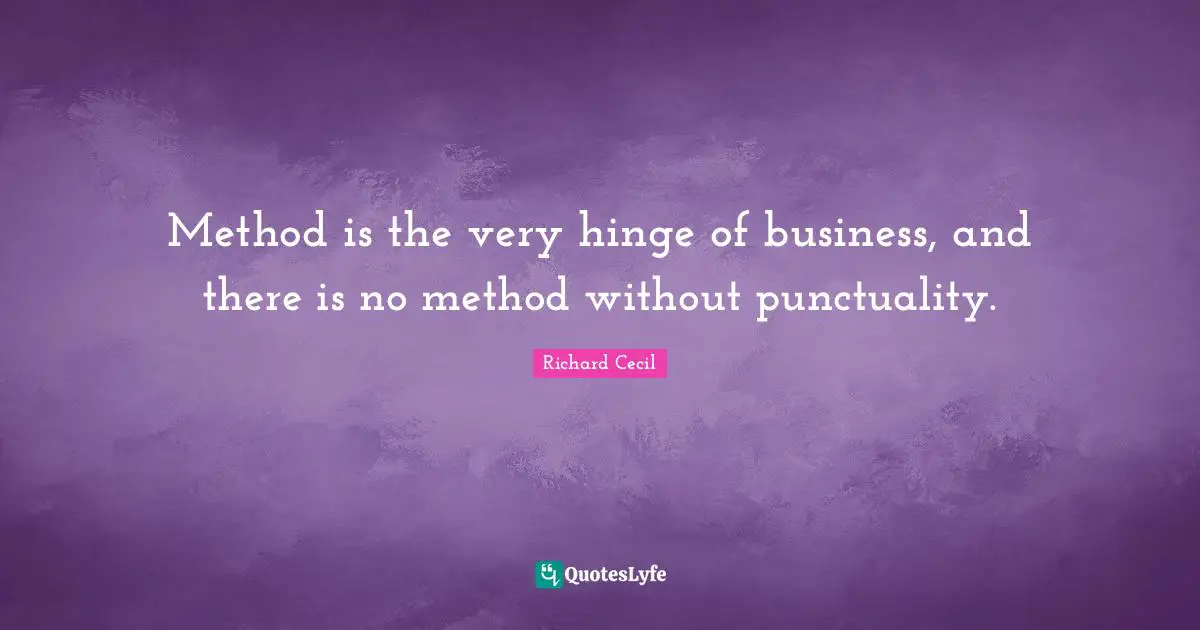 Richard Cecil Quotes: "Method is the very hinge of business, and there is no method without punctuality."