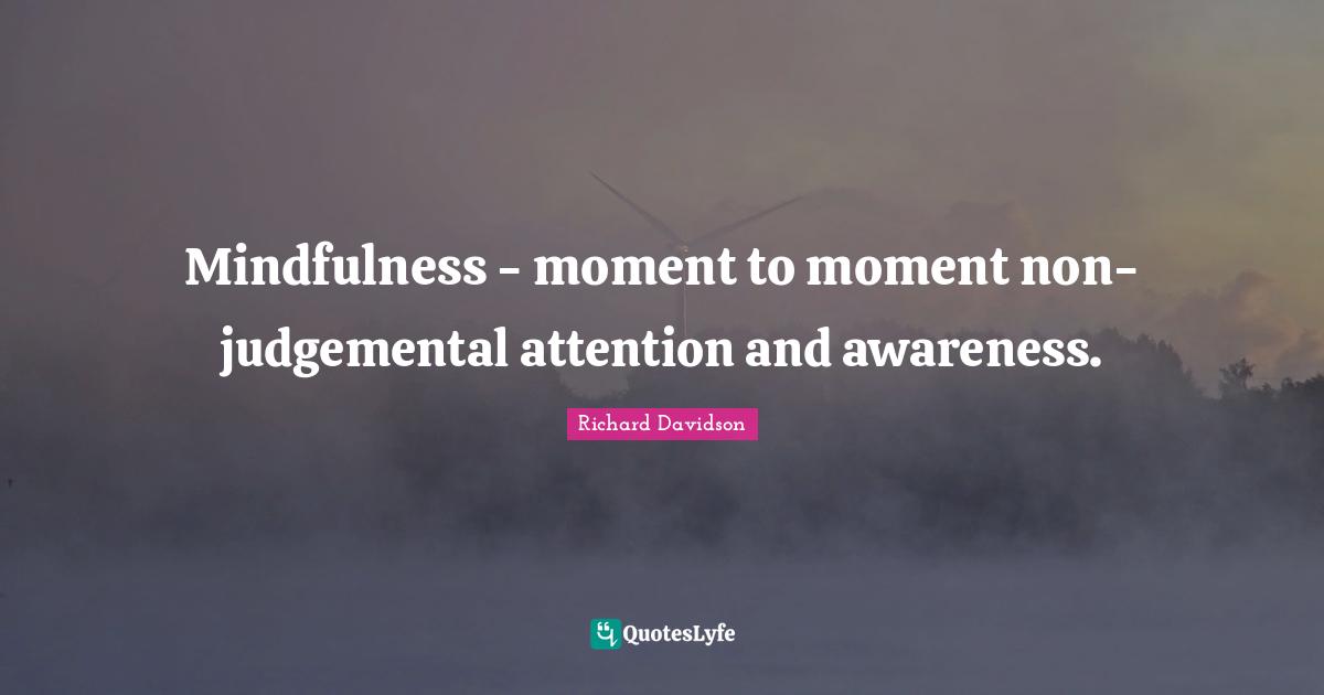 Mindfulness - moment to moment non-judgemental attention and awareness.