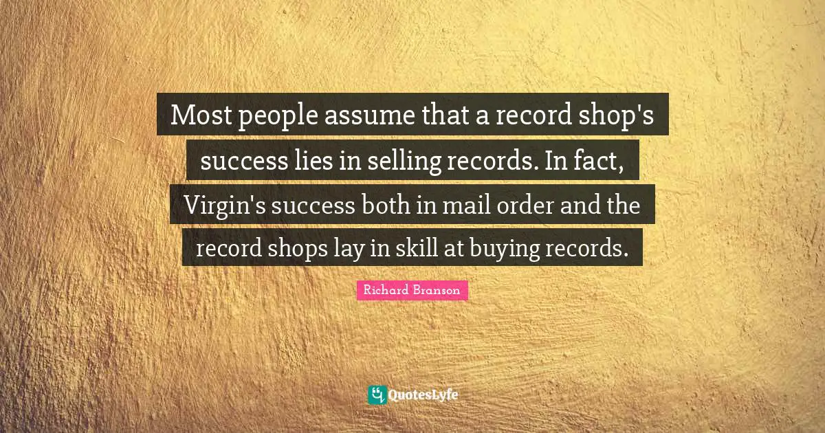 Most people assume that a record shop's success lies in selling records. In fact, Virgin's success both in mail order and the record shops lay in skill at buying records.