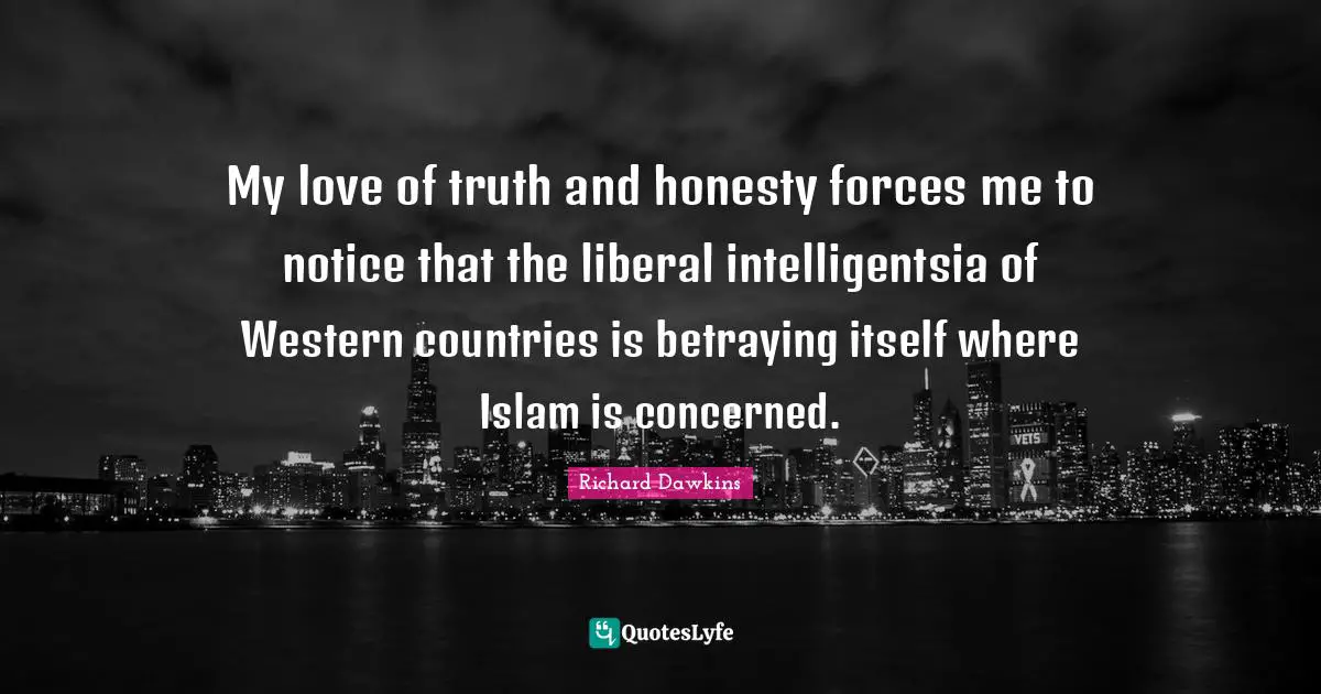 Richard Dawkins Quotes: "My love of truth and honesty forces me to notice that the liberal intelligentsia of Western countries is betraying itself where Islam is concerned."