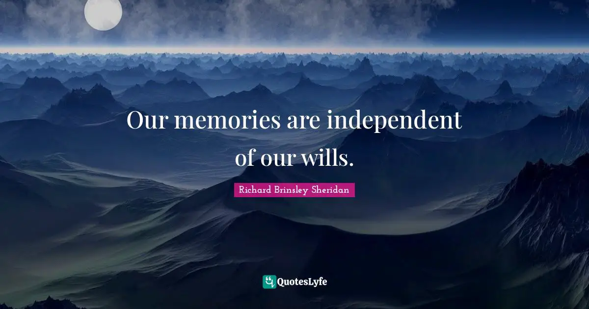 Our memories are independent of our wills.
