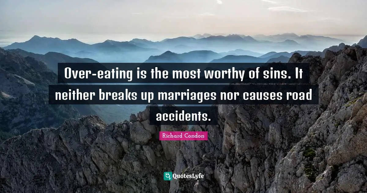 Over-eating is the most worthy of sins. It neither breaks up marriages nor causes road accidents.