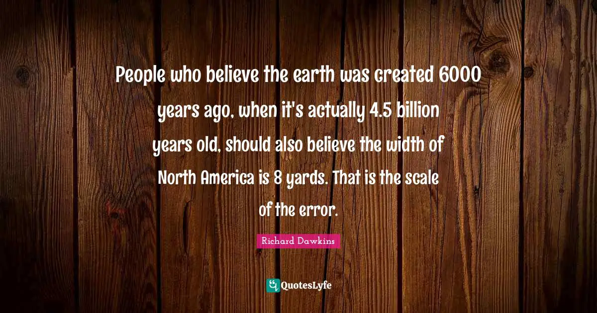 North America Quotes: "People who believe the earth was created 6000 years ago, when it's actually 4.5 billion years old, should also believe the width of North America is 8 yards. That is the scale of the error."