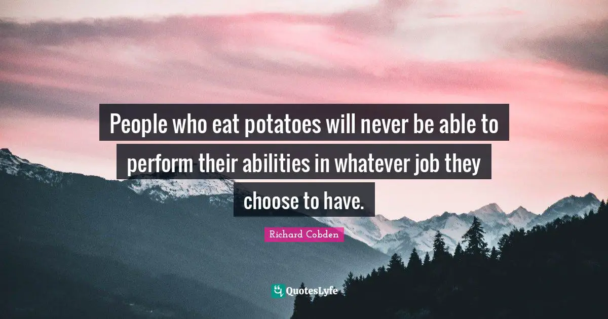 People who eat potatoes will never be able to perform their abilities in whatever job they choose to have.