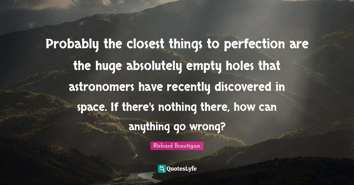 Empty Space Quotes: "Probably the closest things to perfection are the huge absolutely empty holes that astronomers have recently discovered in space. If there's nothing there, how can anything go wrong?"