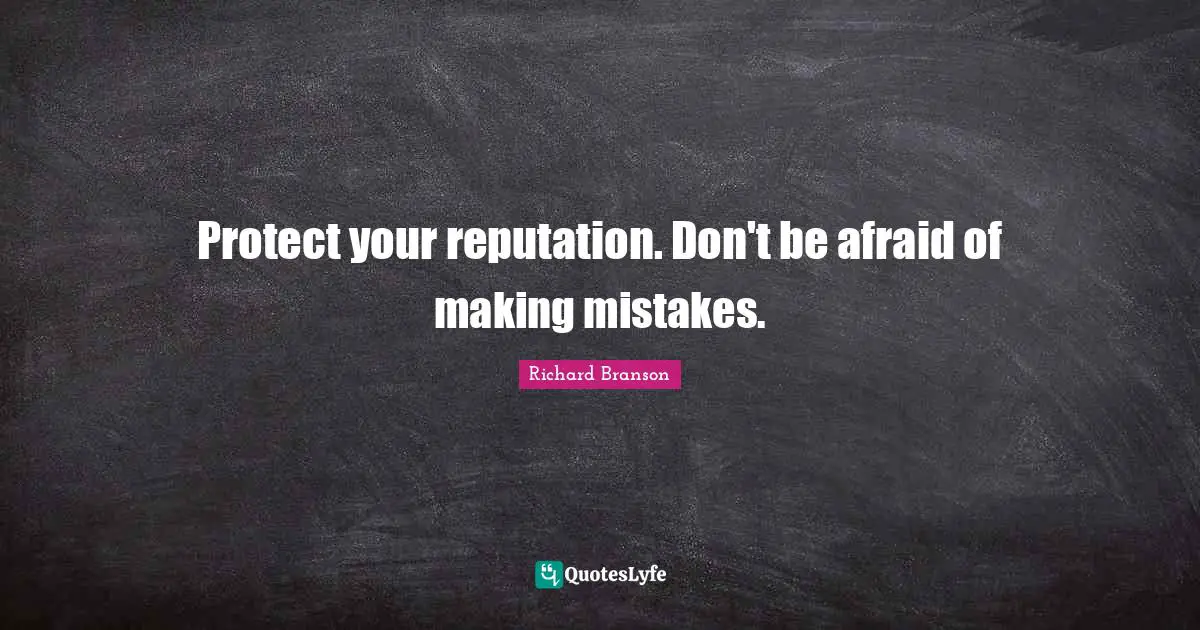 Protect your reputation. Don't be afraid of making mistakes.
