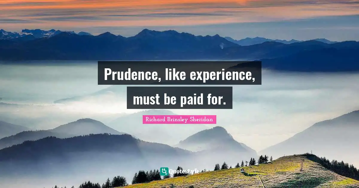 Prudence, like experience, must be paid for.