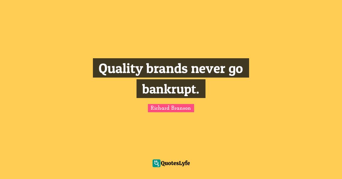 Quality brands never go bankrupt.