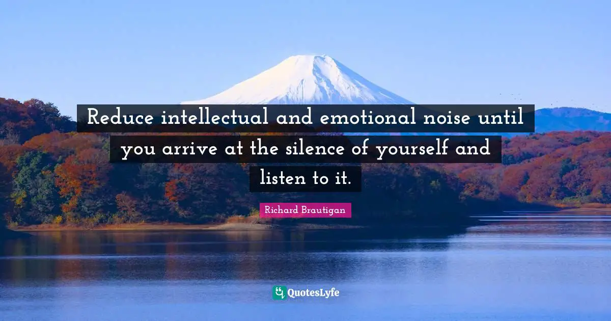 Emotional Quotes: "Reduce intellectual and emotional noise until you arrive at the silence of yourself and listen to it."