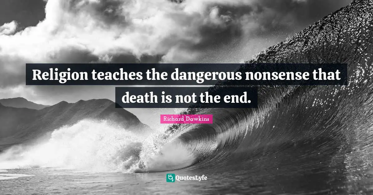 Richard Dawkins Quotes: "Religion teaches the dangerous nonsense that death is not the end."