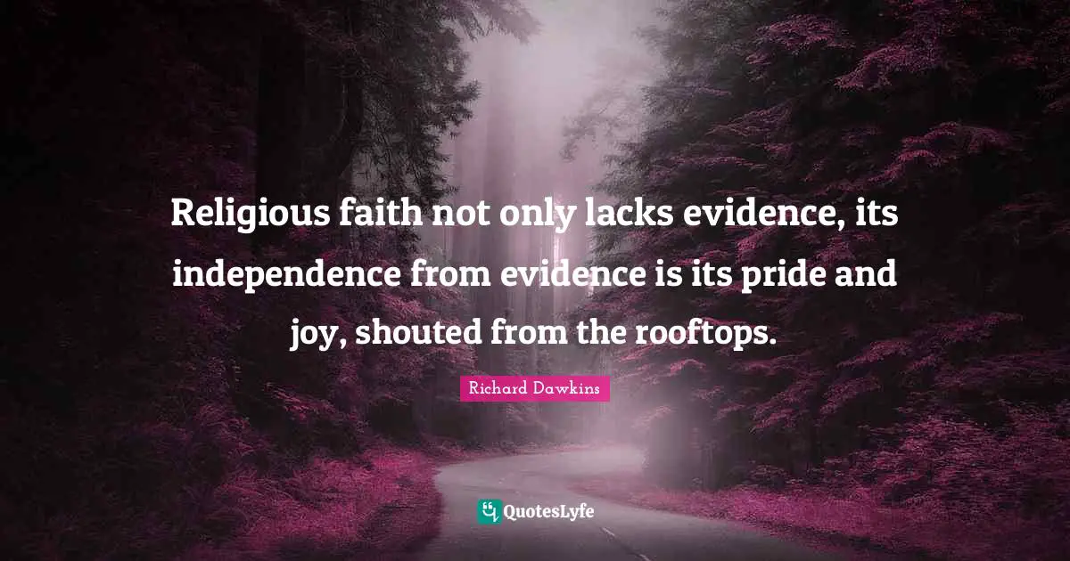 Religious faith not only lacks evidence, its independence from evidence is its pride and joy, shouted from the rooftops.