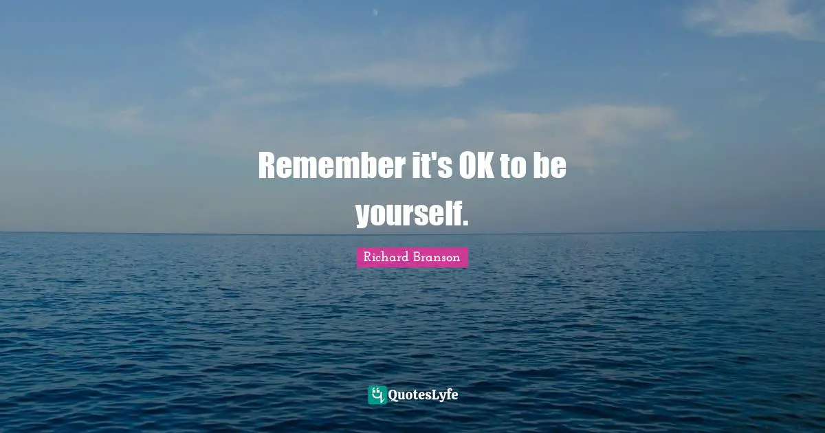 Remember it's OK to be yourself.